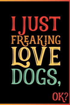 Paperback I Just Freaking Love Dogs Ok: Animal Shelters or Rescues Adoption Notebook Flower Wide Ruled Lined Journal 6x9 Inch ( Legal ruled ) Family Gift Idea Book