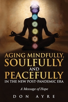 Paperback Aging Mindfully, Soulfully and Peacefully in the New Post-Pandemic Era: A Message of Hope Book