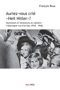 Auriez-vous crié Heil Hitler: Soumission et résistances au nazisme: l'Allemagne vue d'en bas (1918-1946) (French Edition)