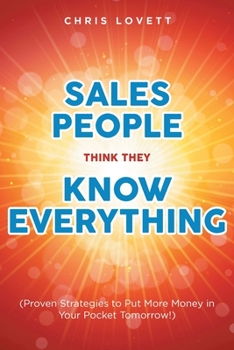 Paperback Sales People Think They Know Everything: (Proven Strategies to Put More Money in Your Pocket Tomorrow!) Book