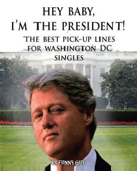 Paperback Hey Baby, I'm the President!: Best Pick Up Lines for Washington, D.C. Singles Book