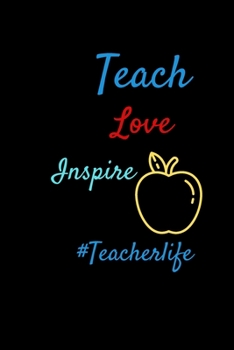 Teach, Love, Inspire: Teacher Life - Inspirational Notebook/Blank Lined Notebook for Writing, Planning or Journalism (Blank Notebooks and Journals