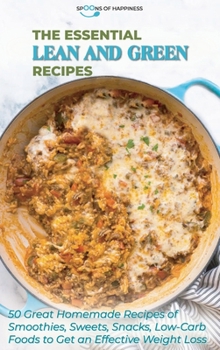 The Essential Lean and Green Recipes: 50 Great Homemade Recipes of Smoothies, Sweets, Snacks, Low-Carb Foods to Get an Effective Weight Loss