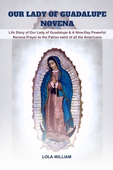 Paperback Our Lady of Guadalupe Novena: Life Story of Our Lady of Guadalupe & A Nine-Day Powerful Novena Prayer to the Patron saint of all the Americans Book