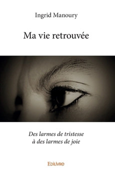 Paperback Ma vie retrouvée: Des larmes de tristesse à des larmes de joie [French] Book