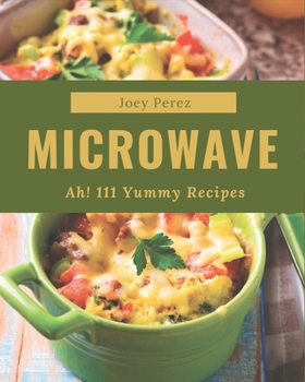 Paperback Ah! 111 Yummy Microwave Recipes: A Yummy Microwave Cookbook You Will Love Book