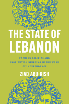 The State of Lebanon: Popular Politics and Institution Building in the Wake of Independence (Stanford Studies in Middle Eastern and Islamic Societies and)