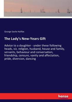 Paperback The Lady's New-Years Gift: Advice to a daughter - under these following heads, viz. religion, husband, house and family, servants, behaviour and conve Book