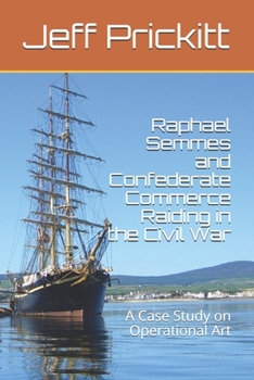 Paperback Raphael Semmes and Confederate Commerce Raiding in the Civil War: A Case Study on Operational Art Book