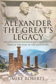 Hardcover Alexander the Great's Legacy: The Decline of Macedonian Europe in the Wake of the Wars of the Successors Book