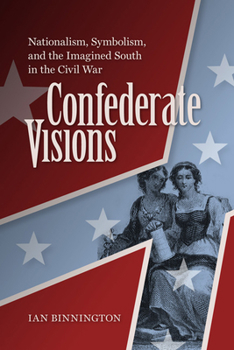 Hardcover Confederate Visions: Nationalism, Symbolism, and the Imagined South in the Civil War Book