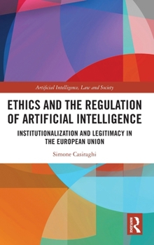 Ethics and the Regulation of Artificial Intelligence: Institutionalization and Legitimacy in the European Union (Artificial Intelligence, Law and Society)