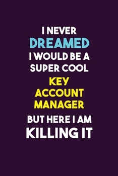 Paperback I Never Dreamed I would Be A Super Cool Key Account Manager But Here I Am Killing It: 6X9 120 pages Career Notebook Unlined Writing Journal Book