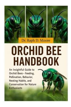 Paperback Orchid Bee Handbook: An Insightful Guide to Orchid Bees - Feeding, Pollination, Behavior, Nesting Habits, and Conservation for Nature Enthusiasts Book