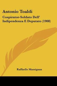 Paperback Antonio Toaldi: Cospirator-Soldato Dell' Indipendenza E Deputato (1908) [Italian] Book