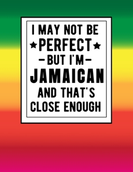 Paperback I May Not Be Perfect But I'm Jamaican And That's Close Enough: Funny Notebook 100 Pages 8.5x11 Jamaican Family Heritage Jamiaca Gifts Book