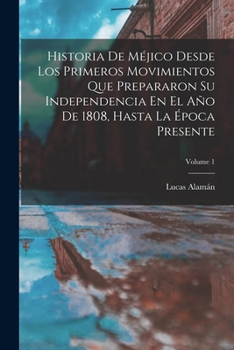 Paperback Historia De Méjico Desde Los Primeros Movimientos Que Prepararon Su Independencia En El Año De 1808, Hasta La Época Presente; Volume 1 [Spanish] Book