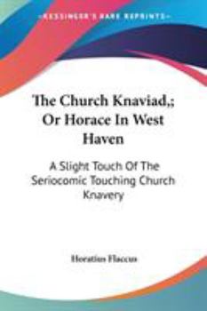 Paperback The Church Knaviad; Or Horace In West Haven: A Slight Touch Of The Seriocomic Touching Church Knavery Book