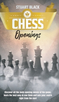 Hardcover Chess Openings: A Brief History Along With Chessboard Set-Up, How to Enhance Your Game by Learning the Art of Opening, King's Safety a Book