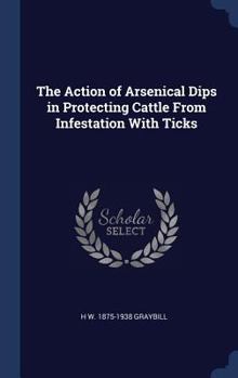 Hardcover The Action of Arsenical Dips in Protecting Cattle From Infestation With Ticks Book