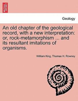 Paperback An Old Chapter of the Geological Record, with a New Interpretation: Or, Rock-Metamorphism ... and Its Resultant Imitations of Organisms. Book