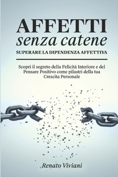 Paperback AFFETTI SENZA CATENE - Superare la Dipendenza Affettiva: Scopri il segreto della Felicità Interiore e del Pensare Positivo come pilastri della tua Cre [Italian] Book