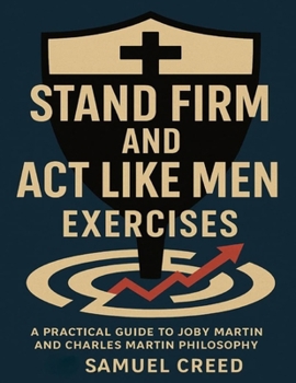 Stand Firm and Act Like Men Exercises: A Practical Guide to Joby Martin and Charles Martin Philosophy