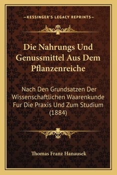 Paperback Die Nahrungs Und Genussmittel Aus Dem Pflanzenreiche: Nach Den Grundsatzen Der Wissenschaftlichen Waarenkunde Fur Die Praxis Und Zum Studium (1884) [German] Book