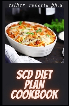 SCD DIET PLAN COOKBOOK: Comprehensive Guide Plus Healthy and Delicious Specific Carbohydrate Recipes that are Grain-Free, Gluten-Free & Sugar-Free to Change Metabolism and Reduce Inflammation