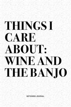 Things I Care About: Wine And The Banjo: A 6x9 Inch Diary Notebook Journal With A Bold Text Font Slogan On A Matte Cover and 120 Blank Lined Pages Makes A Great Alternative To A Card