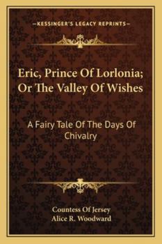 Paperback Eric, Prince Of Lorlonia; Or The Valley Of Wishes: A Fairy Tale Of The Days Of Chivalry Book
