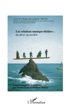 Les relations musique-théâtre: Du désir au modèle Actes du colloque international - IRPALL (French Edition)