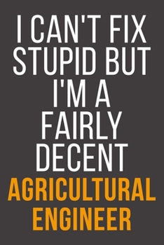 I Can't Fix Stupid But I'm A Fairly Decent Agricultural Engineer: Funny Blank Lined Notebook For Coworker, Boss & Friend