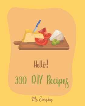 Paperback Hello! 300 DIY Recipes: Best DIY Cookbook Ever For Beginners [Book 1] Book