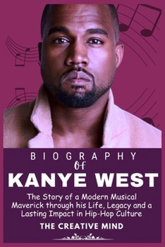KANYE WEST BIOGRAPHY: The Story of a Modern Musical Maverick through his Life, Legacy and a Lasting Impact in Hip-Hop Culture (Legends who Shaped the world of Entertainment)
