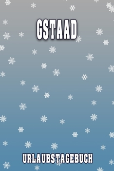 Gstaad Urlaubstagebuch: Reisetagebuch für Gstaad. Ideal für Skiurlaub, Winterurlaub oder Schneeurlaub.  Mit vorgefertigten Seiten und freien Seiten ... oder als Abschiedsgeschenk (German Edition)