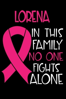LORENA In This Family No One Fights Alone: Personalized Name Notebook/Journal Gift For Women Fighting Breast Cancer. Cancer Survivor / Fighter Gift ... Diary, Gratitude, Daily or Dream Journal.