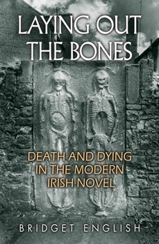 Laying Out the Bones: Death and Dying in the Modern Irish Novel from James Joyce to Anne Enright - Book  of the Irish Studies, Syracuse University Press