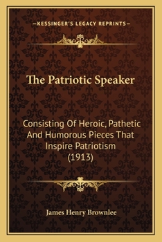 Paperback The Patriotic Speaker: Consisting Of Heroic, Pathetic And Humorous Pieces That Inspire Patriotism (1913) Book