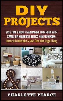 Paperback DIY Projects: Save Time & Money Maintaining Your Home With Simple DIY Household Hacks, Home Remedies: Increase Productivity & Save T Book