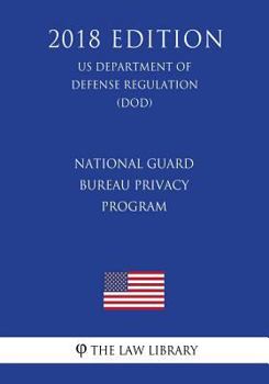 National Guard Bureau Privacy Program (Us Department of Defense Regulation) (Dod) (2018 Edition)