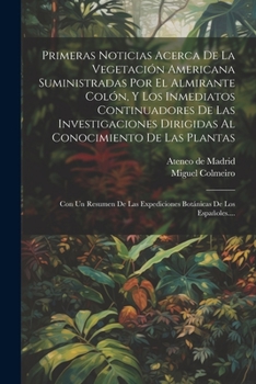 Paperback Primeras Noticias Acerca De La Vegetación Americana Suministradas Por El Almirante Colón, Y Los Inmediatos Continuadores De Las Investigaciones Dirigi [Spanish] Book