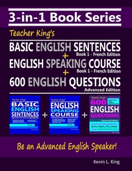 3-in-1 Book Series: Teacher King's Basic English Sentences Book 1 - French Edition + English Speaking Course Book 1 - French Edition + 600