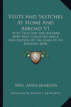 Visits and Sketches at Home and Abroad: With Tales and Miscellanies Now First Collected, and a New Edition of the Diary of an Ennuy�e., Part 919, volume 1
