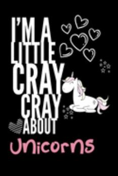I'm a Little Cray Cray About Unicorns: Funny Novelty Notebook Cute Unicorn Gifts for Girls & Women: Small Blank Lined Journal for Writing
