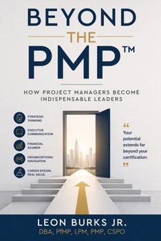Beyond the PMP™: How Project Managers Become Indispensable Leaders (Leadership Essentials)