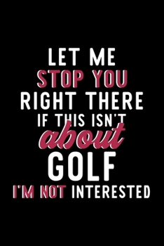 Paperback Let Me Stop You Right There If This Isn't About Golf I'm Not Interested: Notebook for Golf Lover - Great Christmas & Birthday Gift Idea for Golf Fan - Book