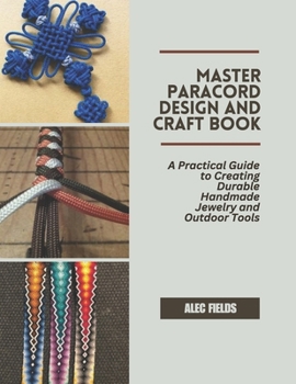 Paperback Master Paracord Design and Craft Book: A Practical Guide to Creating Durable Handmade Jewelry and Outdoor Tools Book