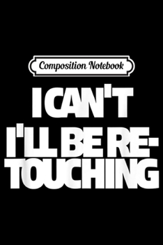 Composition Notebook: I Can't I'll Be Retouching for Photographers  Journal/Notebook Blank Lined Ruled 6x9 100 Pages