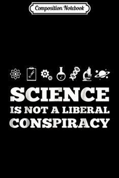 Composition Notebook: Science Is Not A Liberal Conspiracy  Journal/Notebook Blank Lined Ruled 6x9 100 Pages